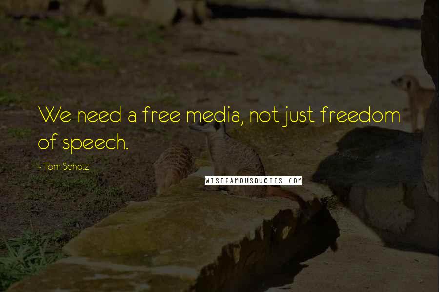 Tom Scholz Quotes: We need a free media, not just freedom of speech.