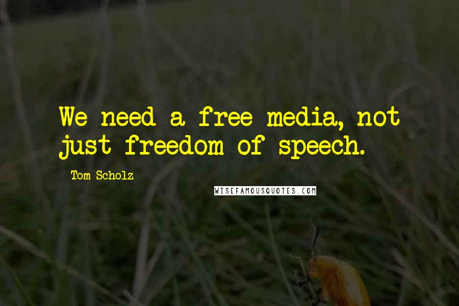 Tom Scholz Quotes: We need a free media, not just freedom of speech.