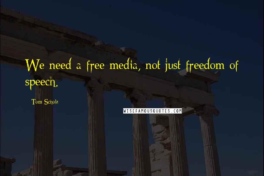 Tom Scholz Quotes: We need a free media, not just freedom of speech.