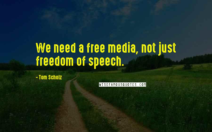 Tom Scholz Quotes: We need a free media, not just freedom of speech.