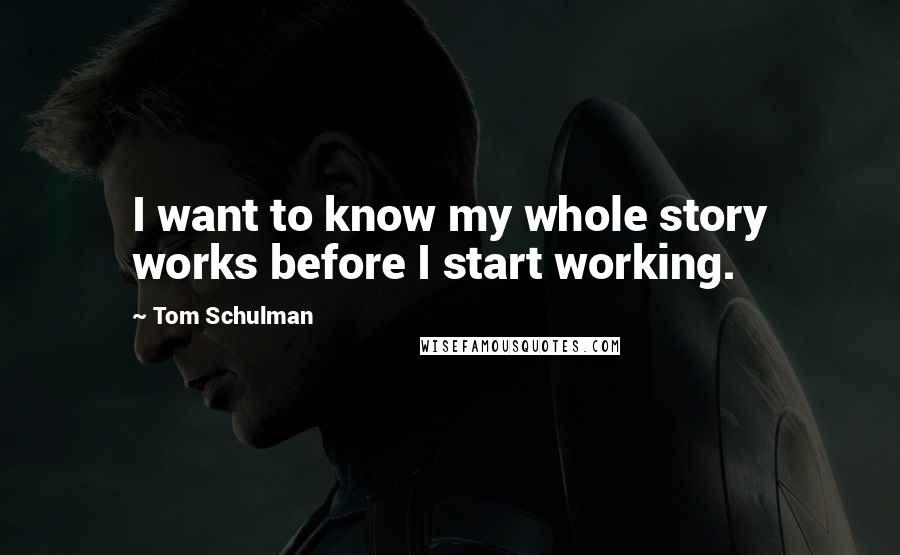 Tom Schulman Quotes: I want to know my whole story works before I start working.