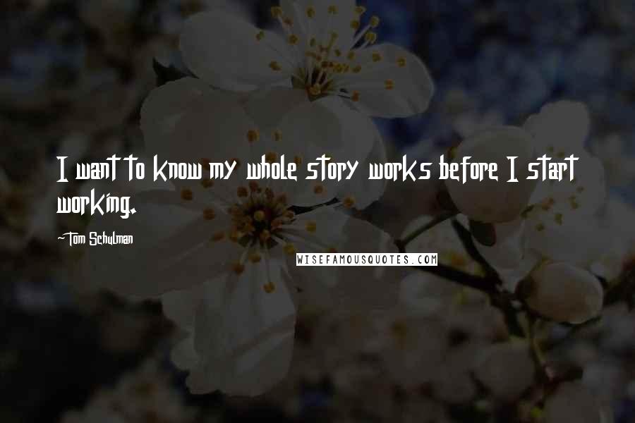 Tom Schulman Quotes: I want to know my whole story works before I start working.