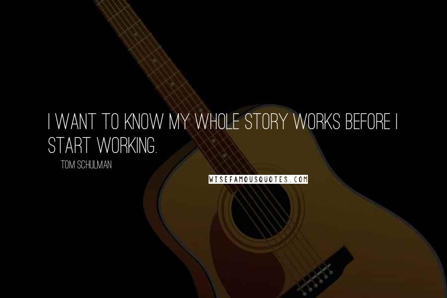 Tom Schulman Quotes: I want to know my whole story works before I start working.