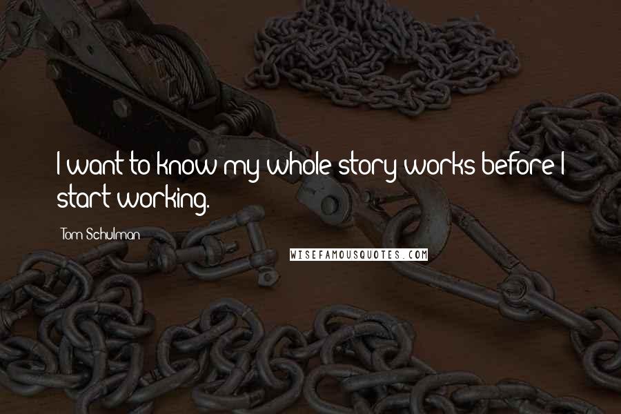 Tom Schulman Quotes: I want to know my whole story works before I start working.