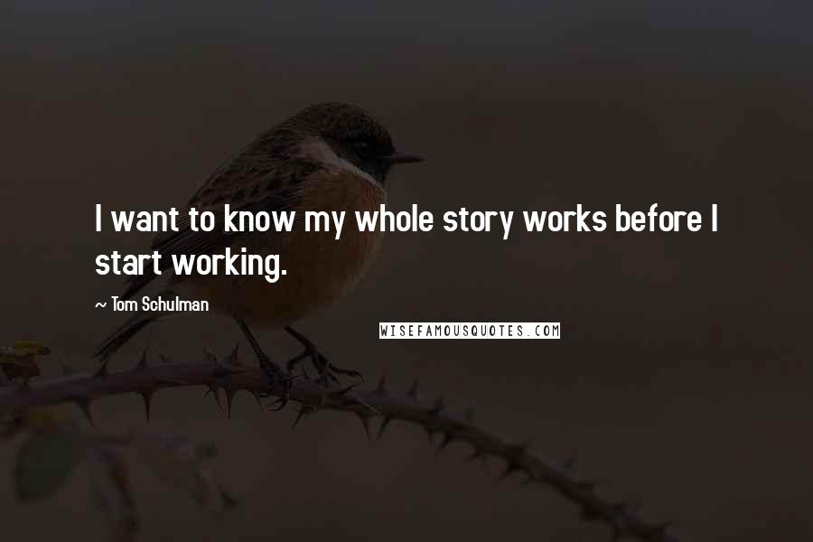 Tom Schulman Quotes: I want to know my whole story works before I start working.