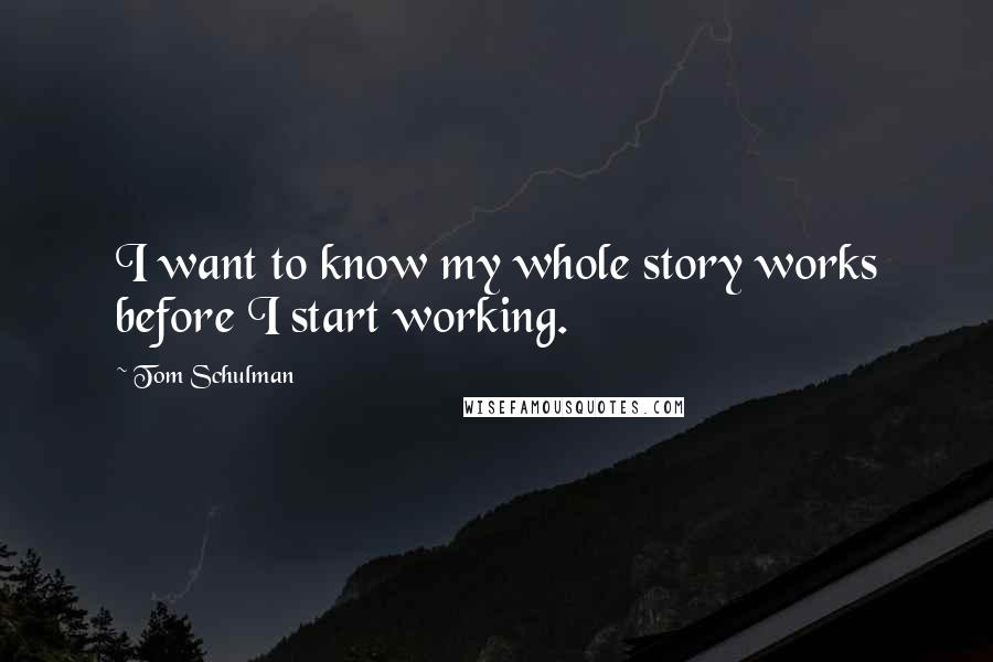 Tom Schulman Quotes: I want to know my whole story works before I start working.