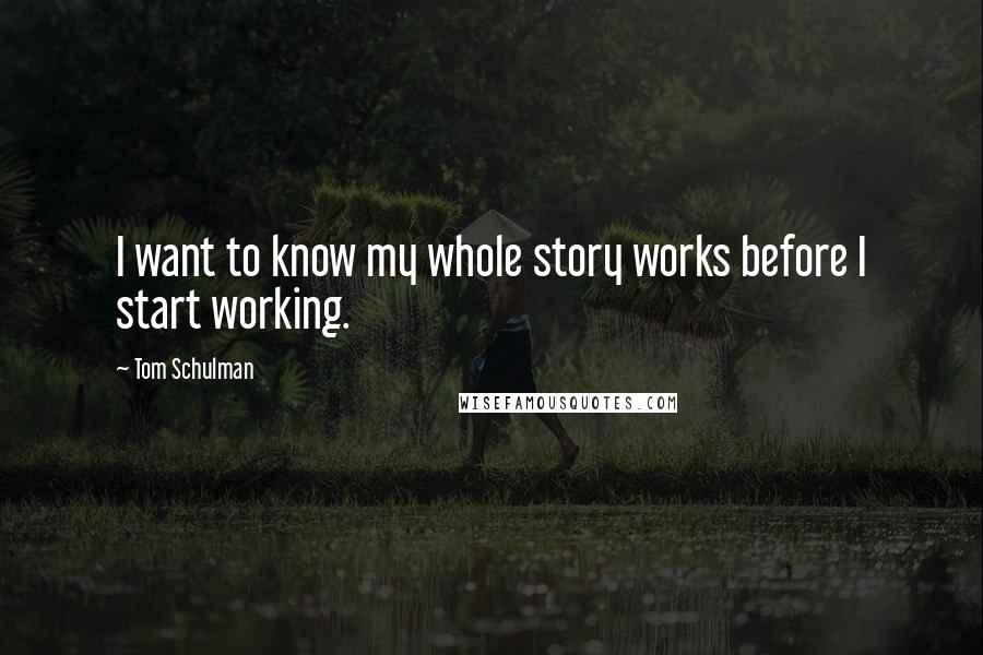 Tom Schulman Quotes: I want to know my whole story works before I start working.