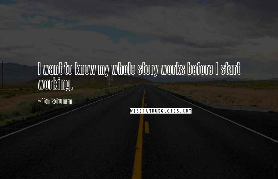 Tom Schulman Quotes: I want to know my whole story works before I start working.