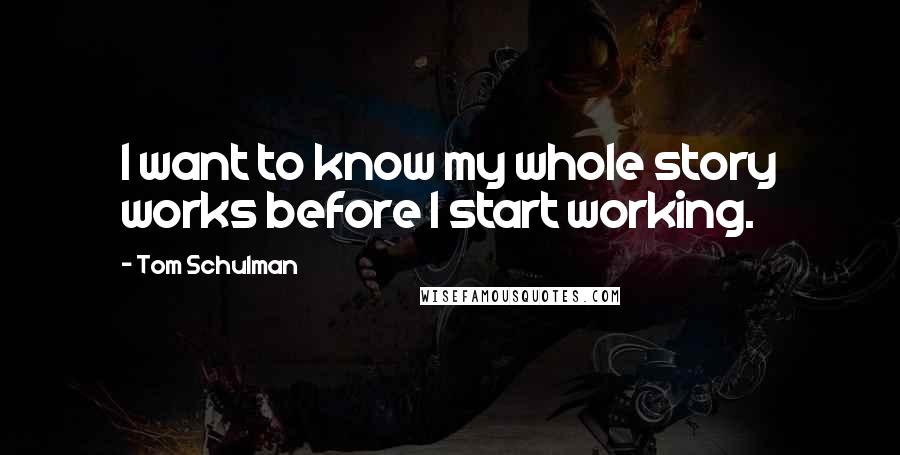 Tom Schulman Quotes: I want to know my whole story works before I start working.