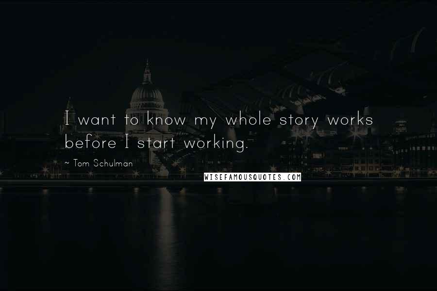 Tom Schulman Quotes: I want to know my whole story works before I start working.