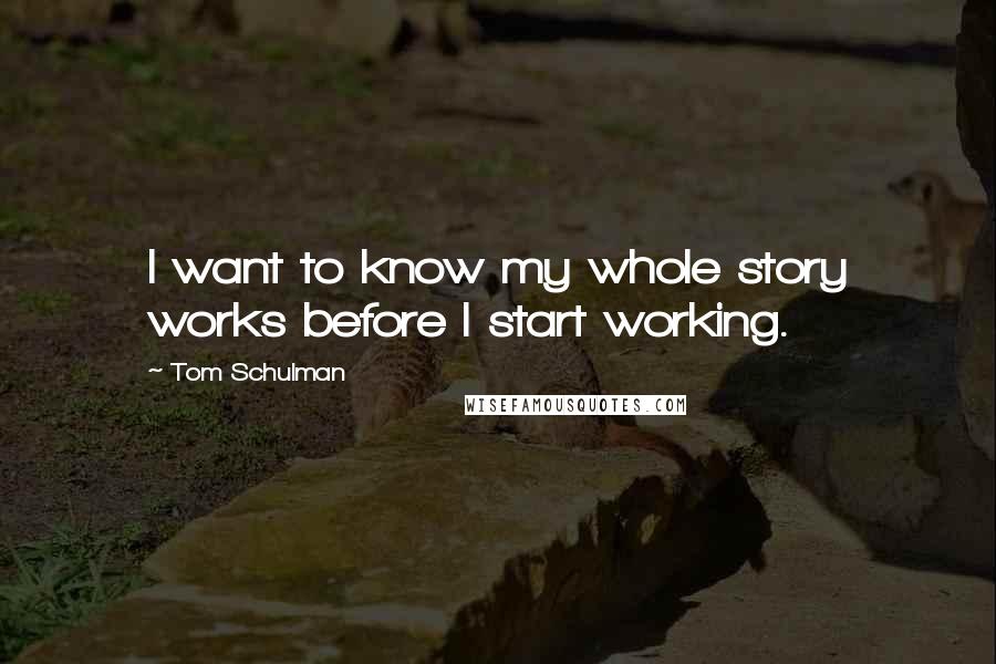 Tom Schulman Quotes: I want to know my whole story works before I start working.