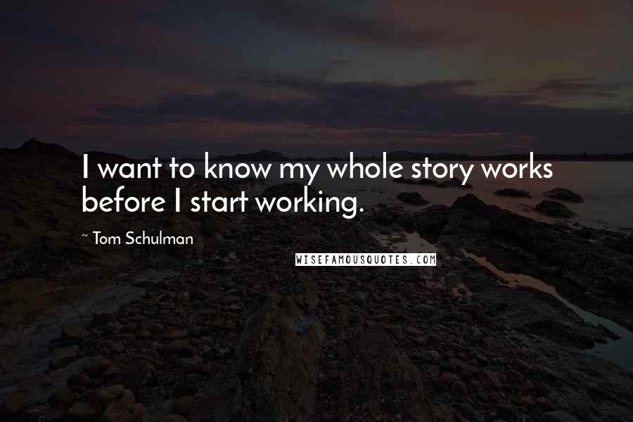 Tom Schulman Quotes: I want to know my whole story works before I start working.