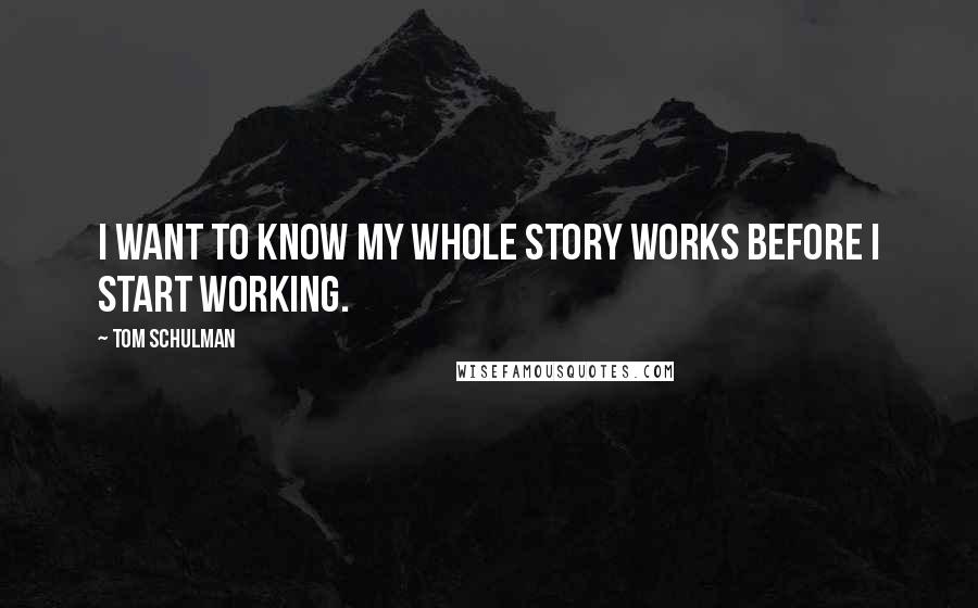 Tom Schulman Quotes: I want to know my whole story works before I start working.