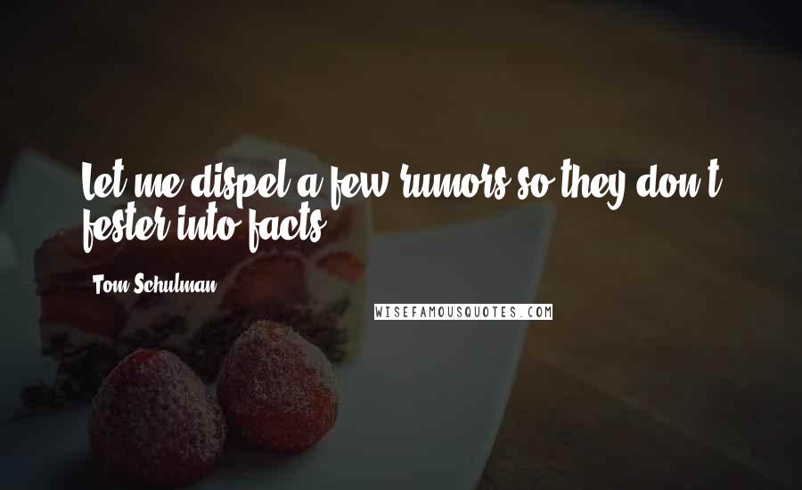 Tom Schulman Quotes: Let me dispel a few rumors so they don't fester into facts.