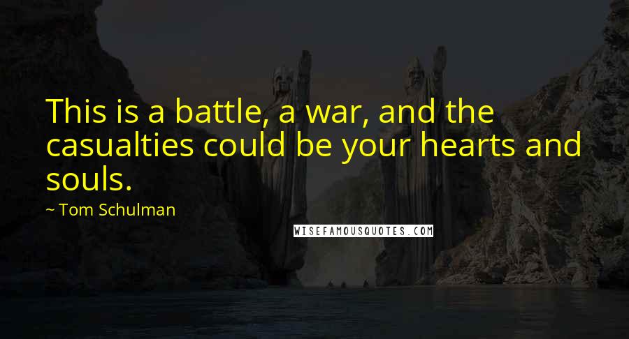 Tom Schulman Quotes: This is a battle, a war, and the casualties could be your hearts and souls.