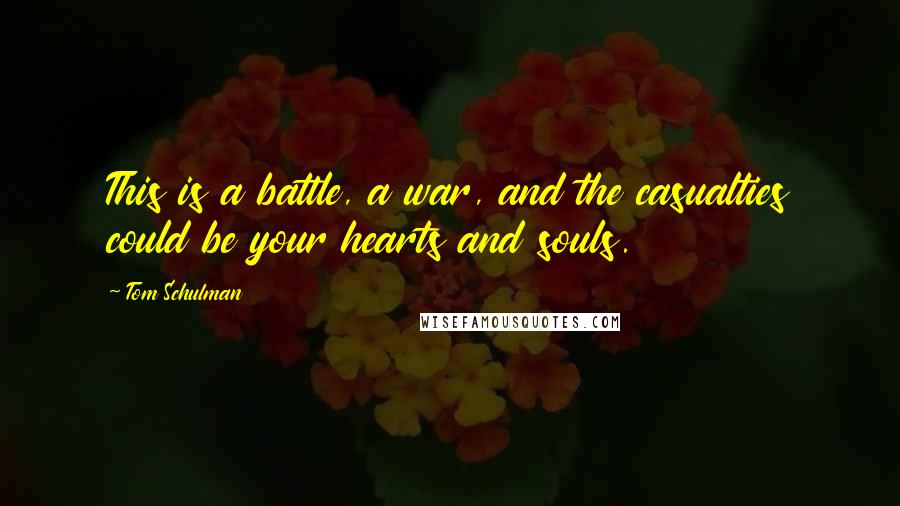 Tom Schulman Quotes: This is a battle, a war, and the casualties could be your hearts and souls.