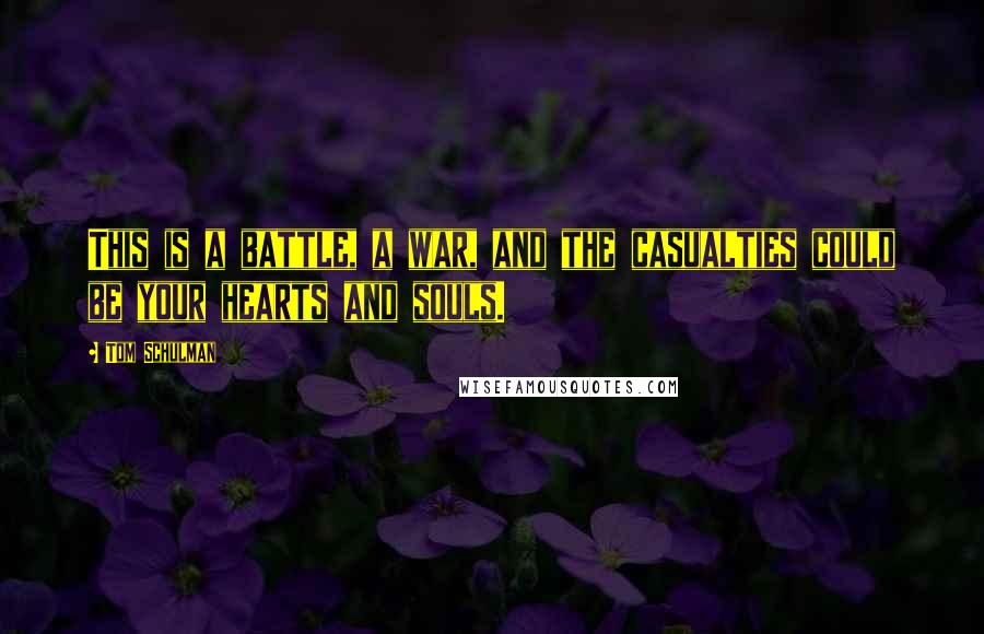 Tom Schulman Quotes: This is a battle, a war, and the casualties could be your hearts and souls.