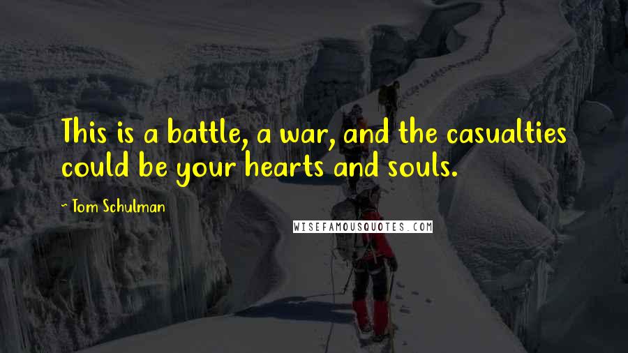 Tom Schulman Quotes: This is a battle, a war, and the casualties could be your hearts and souls.