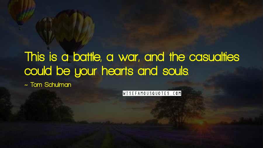 Tom Schulman Quotes: This is a battle, a war, and the casualties could be your hearts and souls.