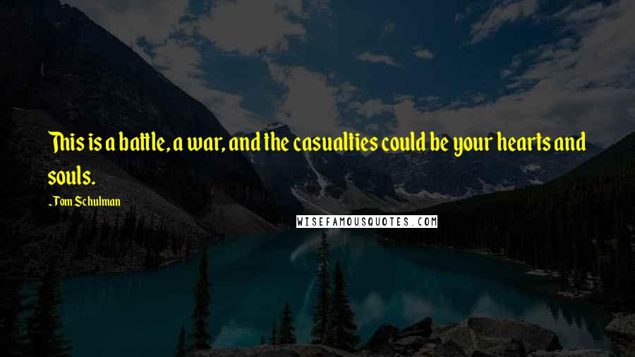 Tom Schulman Quotes: This is a battle, a war, and the casualties could be your hearts and souls.