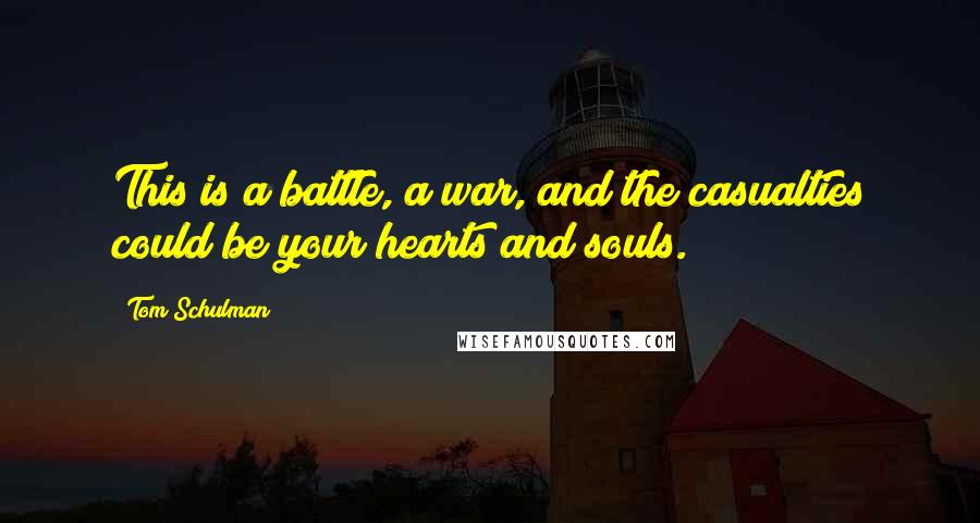 Tom Schulman Quotes: This is a battle, a war, and the casualties could be your hearts and souls.