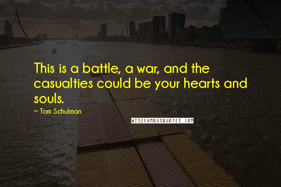 Tom Schulman Quotes: This is a battle, a war, and the casualties could be your hearts and souls.