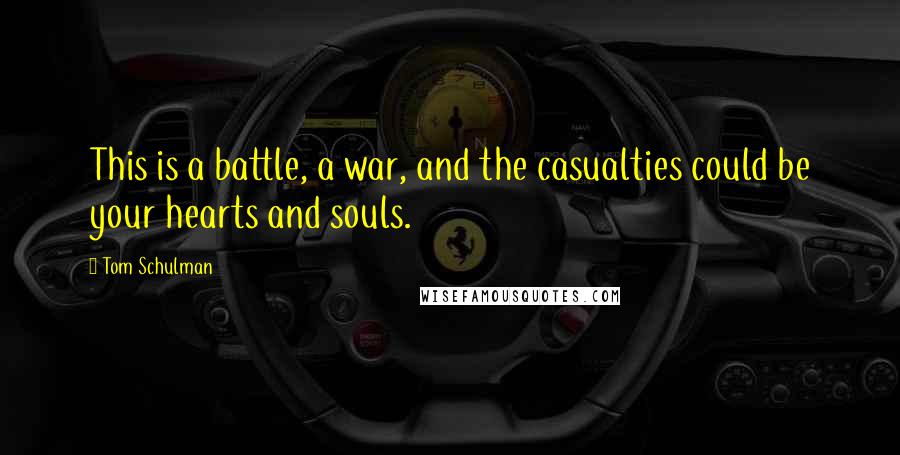 Tom Schulman Quotes: This is a battle, a war, and the casualties could be your hearts and souls.