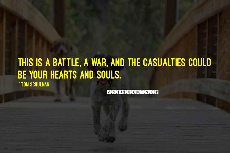 Tom Schulman Quotes: This is a battle, a war, and the casualties could be your hearts and souls.