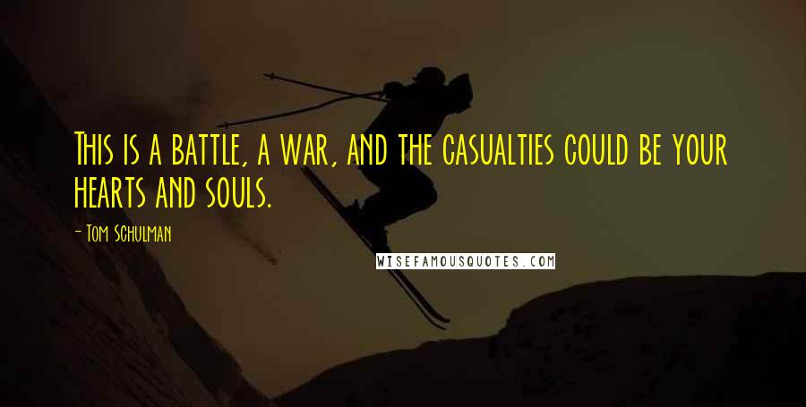 Tom Schulman Quotes: This is a battle, a war, and the casualties could be your hearts and souls.