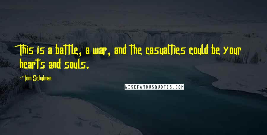 Tom Schulman Quotes: This is a battle, a war, and the casualties could be your hearts and souls.