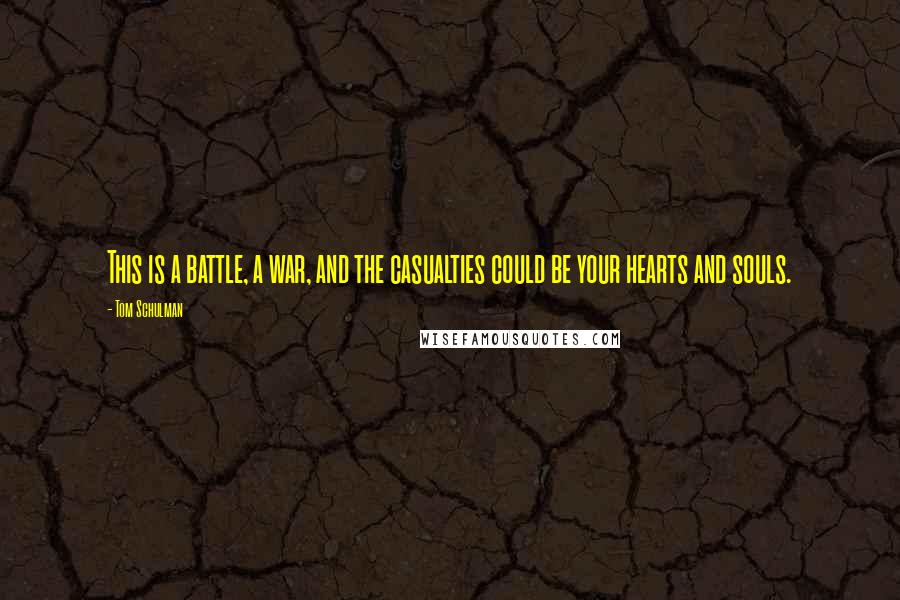 Tom Schulman Quotes: This is a battle, a war, and the casualties could be your hearts and souls.