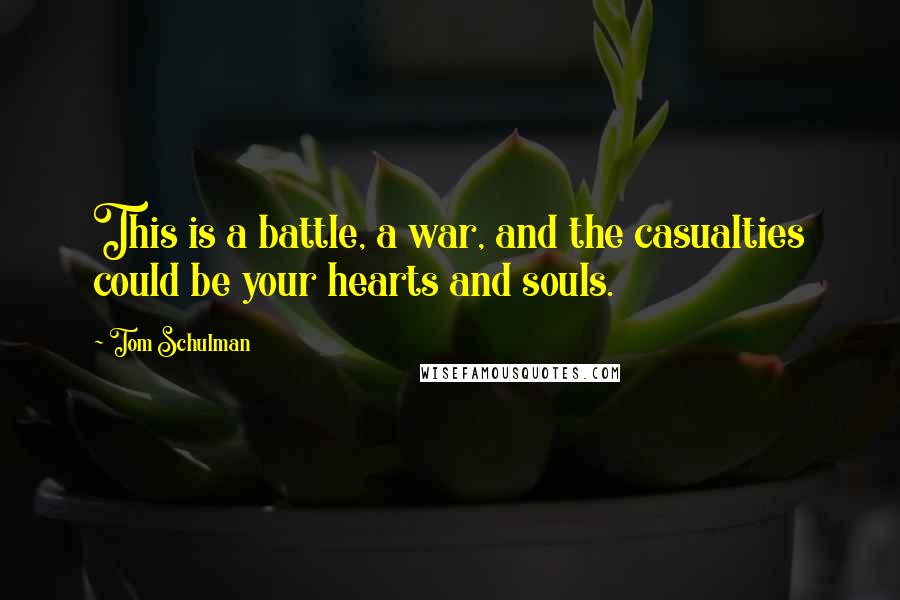 Tom Schulman Quotes: This is a battle, a war, and the casualties could be your hearts and souls.