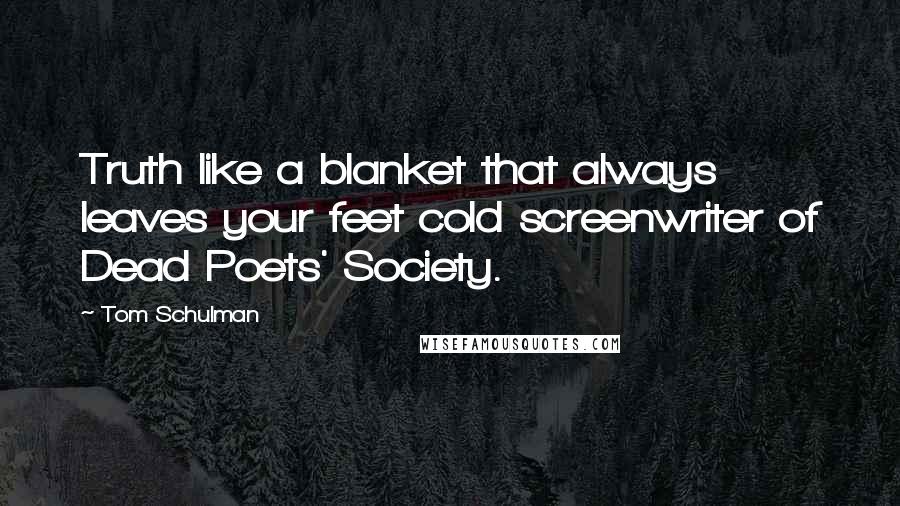 Tom Schulman Quotes: Truth like a blanket that always leaves your feet cold screenwriter of Dead Poets' Society.