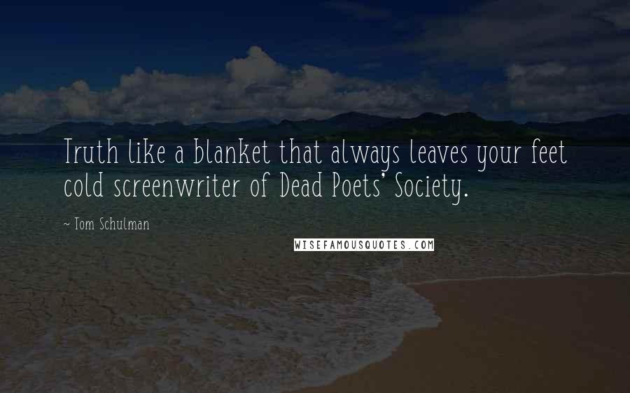 Tom Schulman Quotes: Truth like a blanket that always leaves your feet cold screenwriter of Dead Poets' Society.