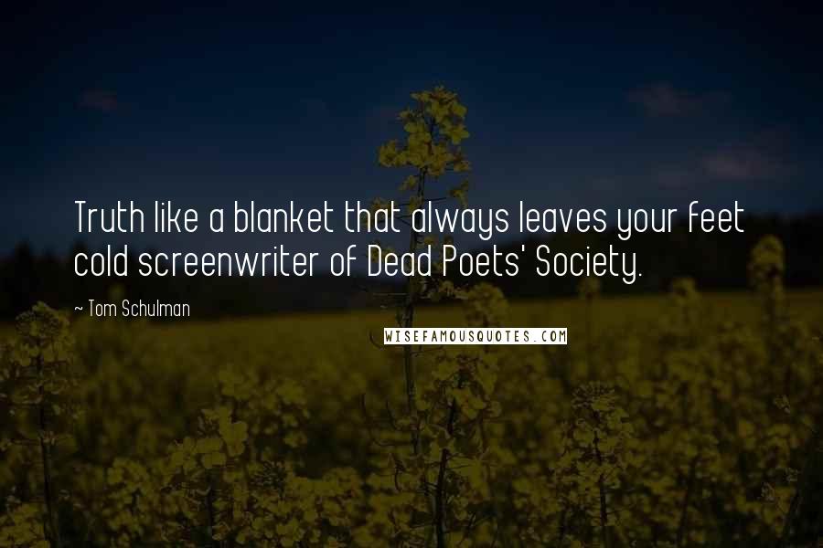 Tom Schulman Quotes: Truth like a blanket that always leaves your feet cold screenwriter of Dead Poets' Society.