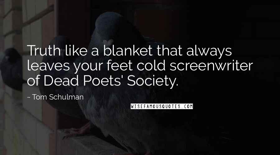 Tom Schulman Quotes: Truth like a blanket that always leaves your feet cold screenwriter of Dead Poets' Society.