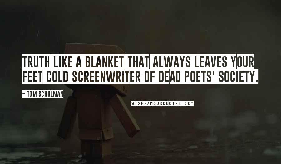 Tom Schulman Quotes: Truth like a blanket that always leaves your feet cold screenwriter of Dead Poets' Society.