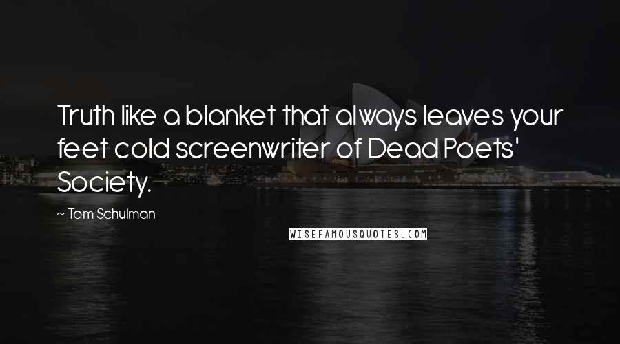 Tom Schulman Quotes: Truth like a blanket that always leaves your feet cold screenwriter of Dead Poets' Society.