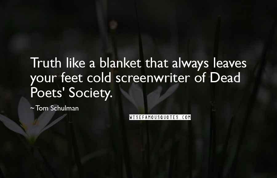 Tom Schulman Quotes: Truth like a blanket that always leaves your feet cold screenwriter of Dead Poets' Society.