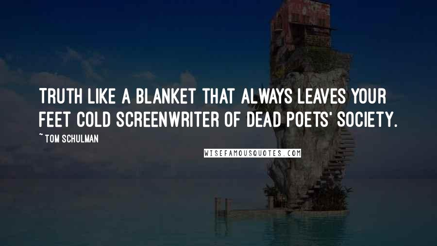 Tom Schulman Quotes: Truth like a blanket that always leaves your feet cold screenwriter of Dead Poets' Society.