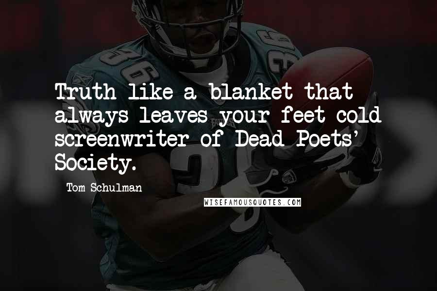Tom Schulman Quotes: Truth like a blanket that always leaves your feet cold screenwriter of Dead Poets' Society.