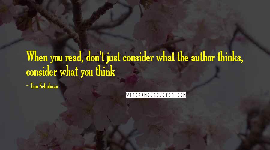 Tom Schulman Quotes: When you read, don't just consider what the author thinks, consider what you think