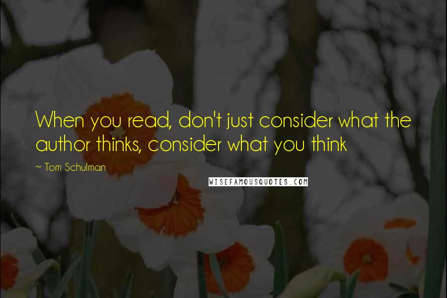 Tom Schulman Quotes: When you read, don't just consider what the author thinks, consider what you think