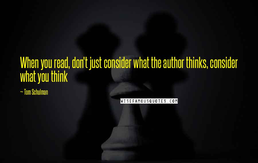 Tom Schulman Quotes: When you read, don't just consider what the author thinks, consider what you think