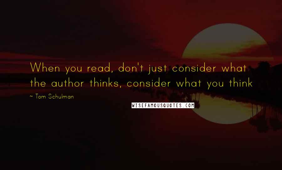 Tom Schulman Quotes: When you read, don't just consider what the author thinks, consider what you think