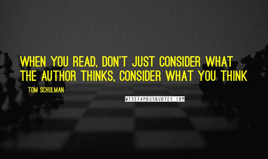 Tom Schulman Quotes: When you read, don't just consider what the author thinks, consider what you think