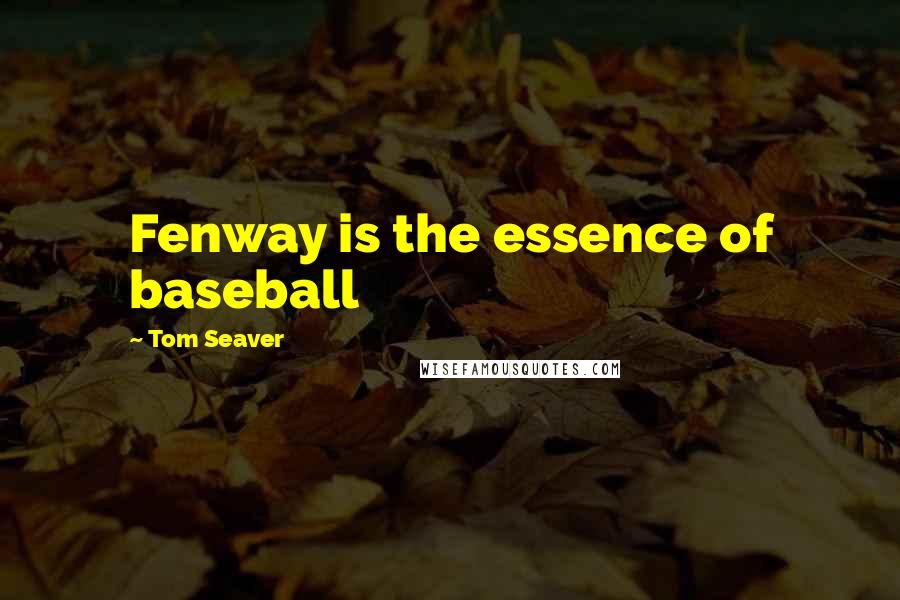 Tom Seaver Quotes: Fenway is the essence of baseball