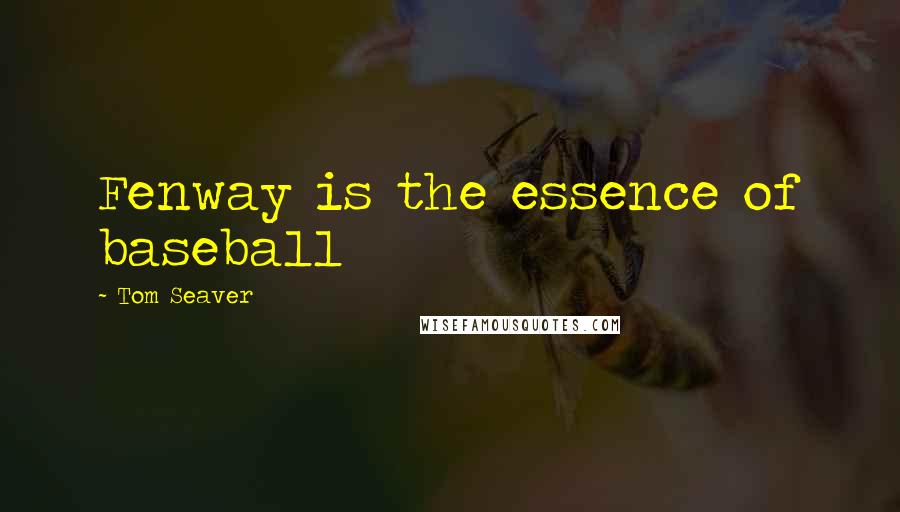 Tom Seaver Quotes: Fenway is the essence of baseball