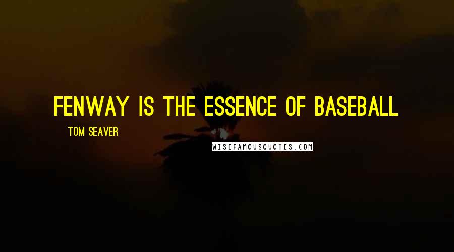 Tom Seaver Quotes: Fenway is the essence of baseball