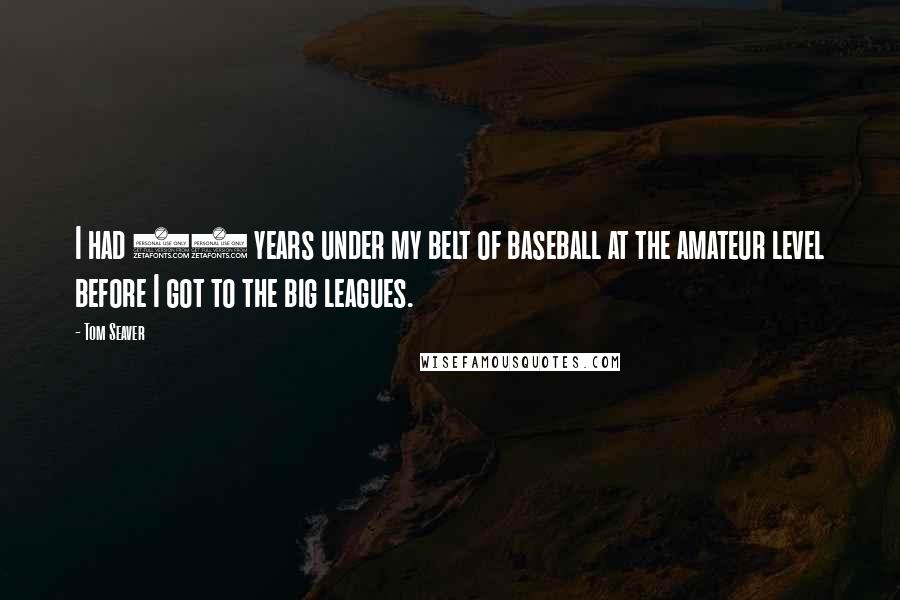 Tom Seaver Quotes: I had 12 years under my belt of baseball at the amateur level before I got to the big leagues.